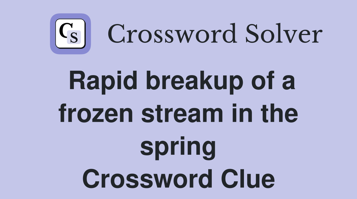 Rapid breakup of a frozen stream in the spring Crossword Clue