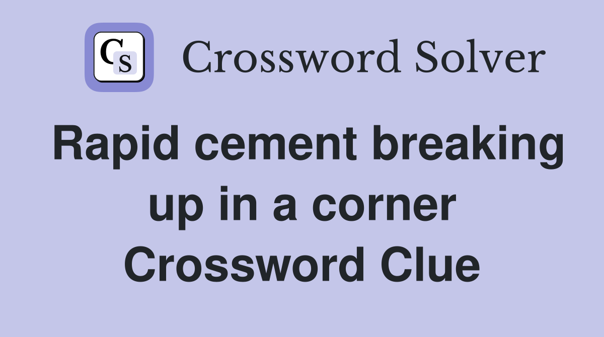 Rapid cement breaking up in a corner Crossword Clue