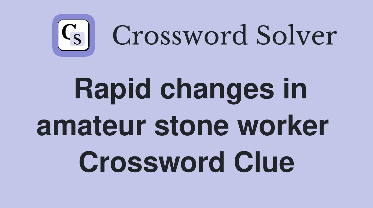 Rapid changes in amateur stone worker  Crossword Clue