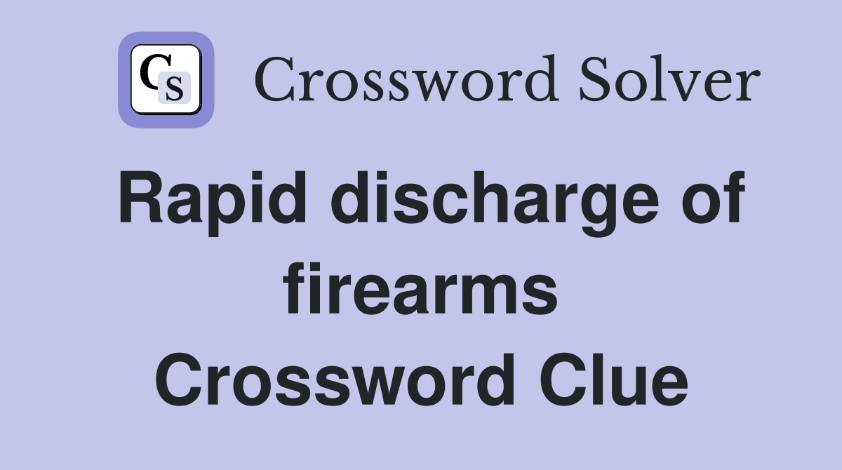 Rapid discharge of firearms Crossword Clue