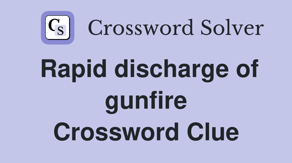 Rapid discharge of gunfire Crossword Clue