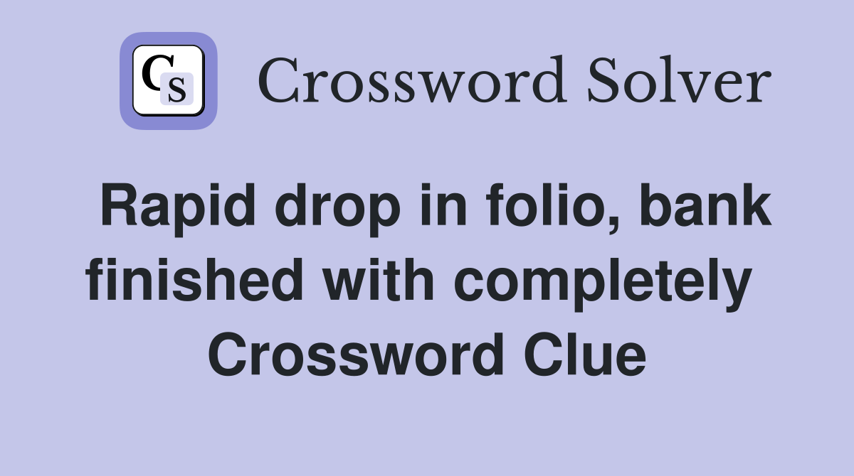 Rapid drop in folio, bank finished with completely  Crossword Clue