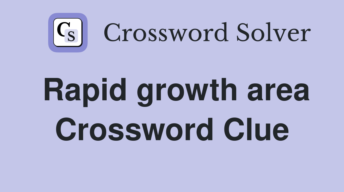 Rapid growth area Crossword Clue