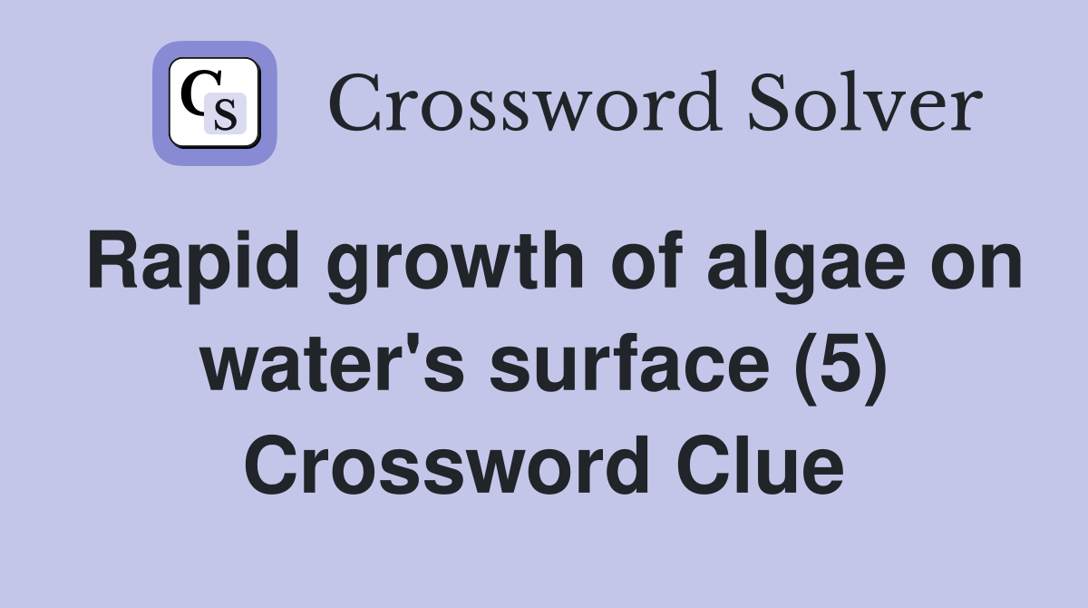 Rapid growth of algae on water's surface (5) Crossword Clue