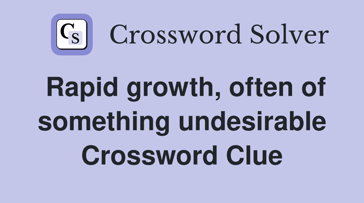 Rapid growth, often of something undesirable Crossword Clue