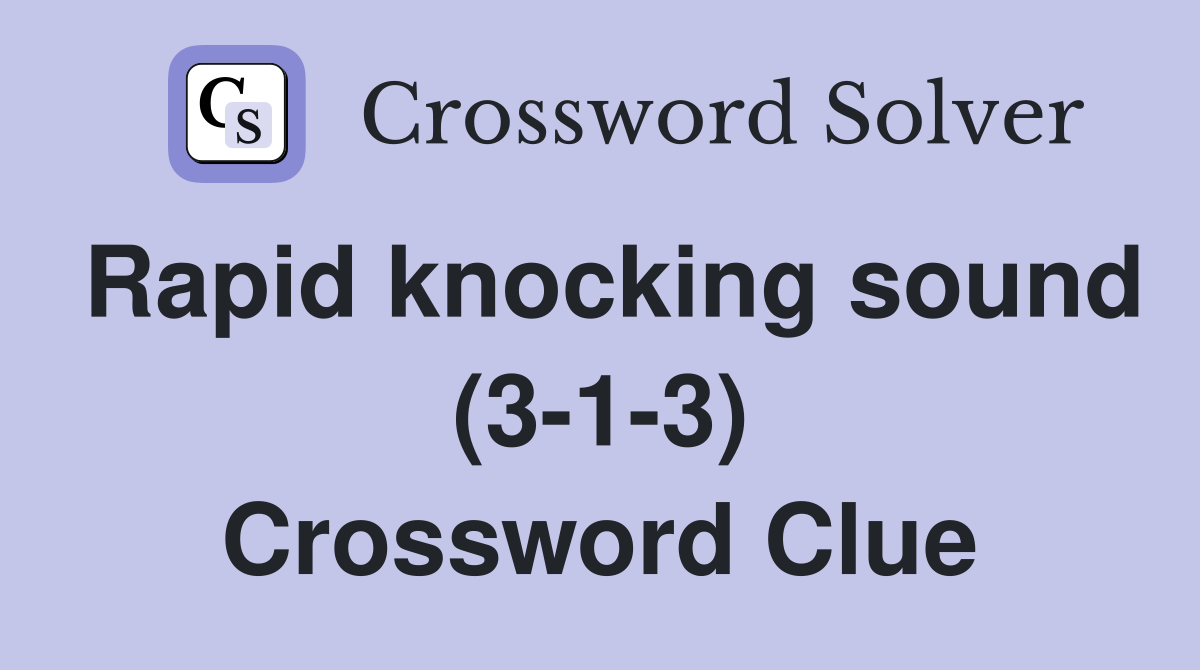 Rapid knocking sound (3-1-3) Crossword Clue