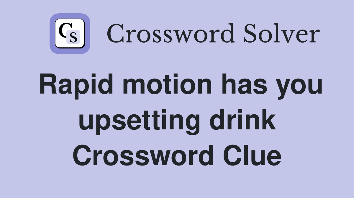 Rapid motion has you upsetting drink Crossword Clue
