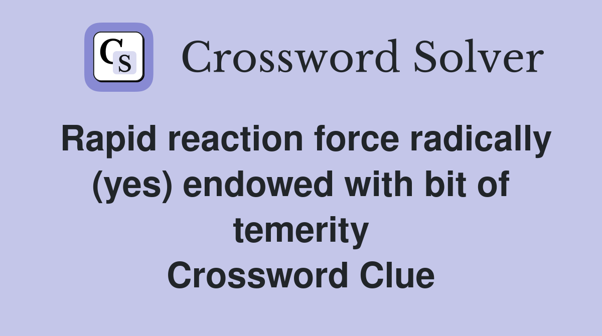 Rapid reaction force radically (yes) endowed with bit of temerity Crossword Clue
