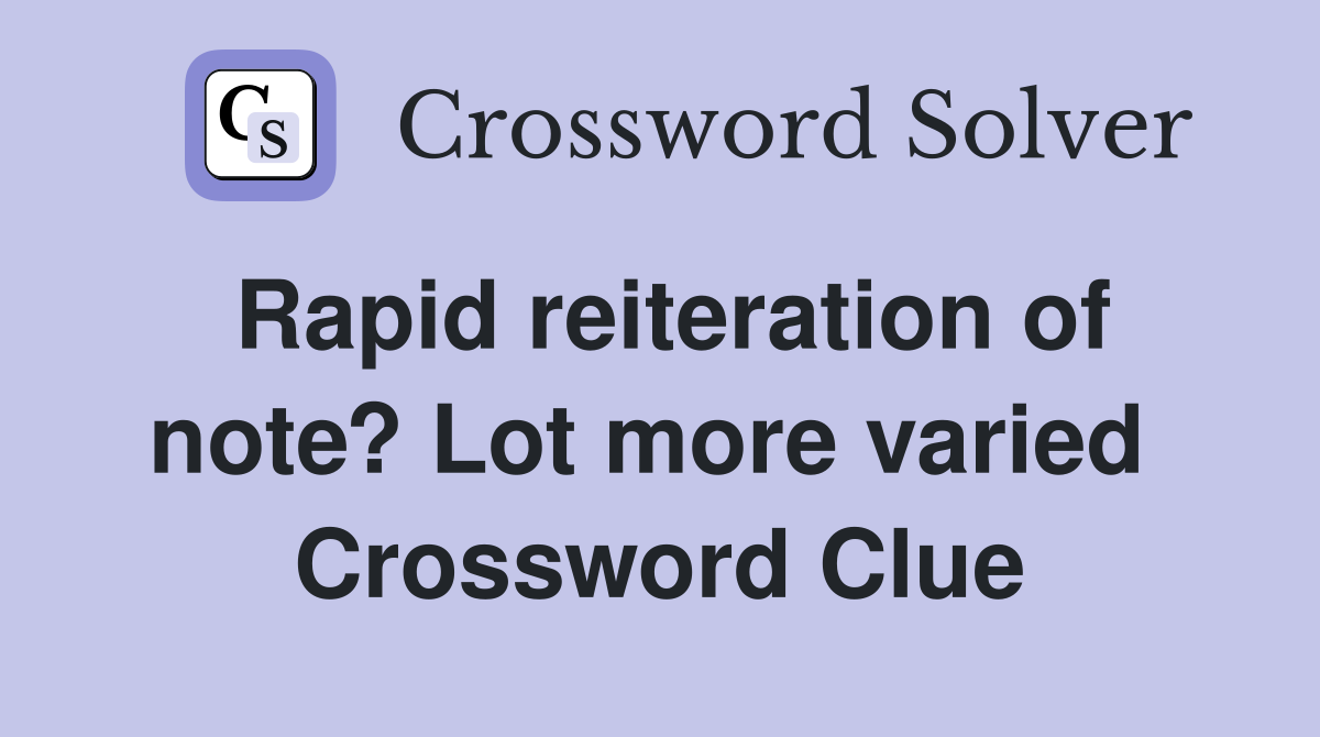 Rapid reiteration of note? Lot more varied  Crossword Clue