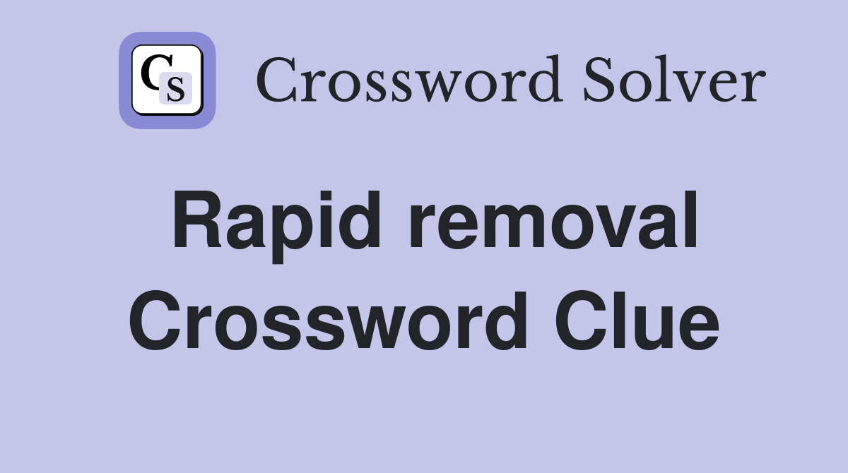 Rapid removal Crossword Clue
