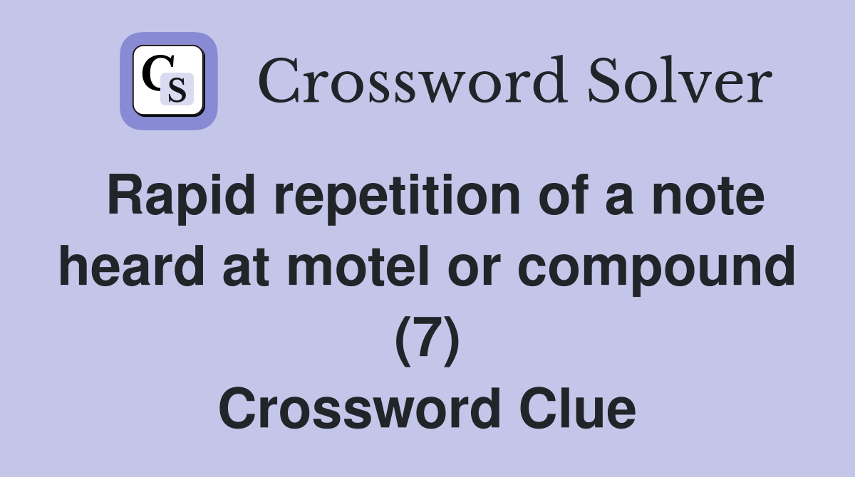 Rapid repetition of a note heard at motel or compound (7) Crossword Clue