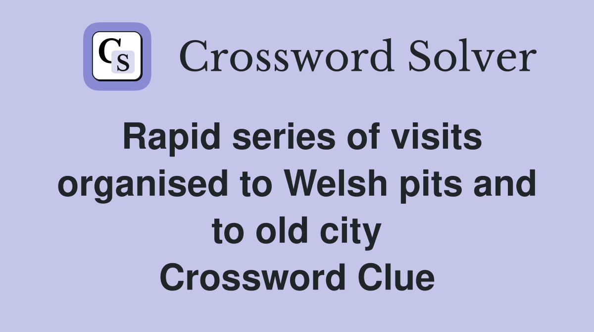 Rapid series of visits organised to Welsh pits and to old city Crossword Clue