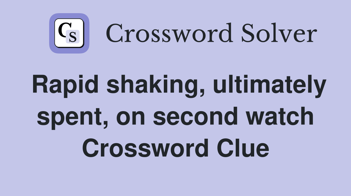 Rapid shaking, ultimately spent, on second watch Crossword Clue