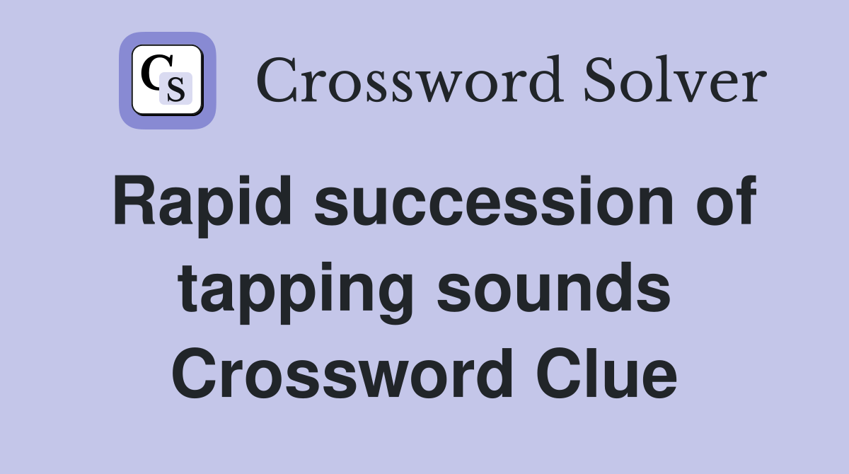 Rapid succession of tapping sounds Crossword Clue