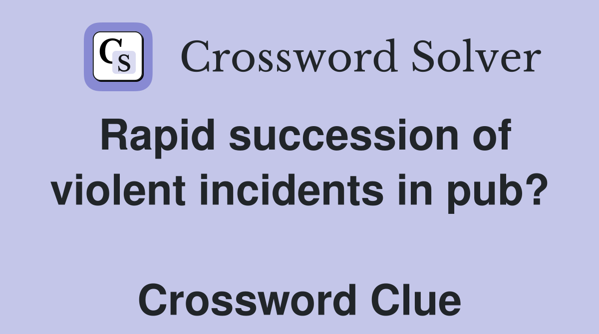 Rapid succession of violent incidents in pub?  Crossword Clue