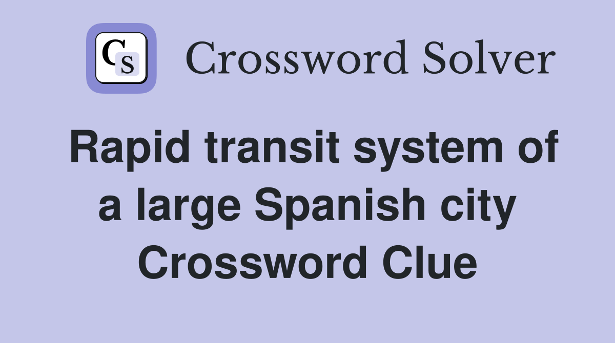 Rapid transit system of a large Spanish city Crossword Clue