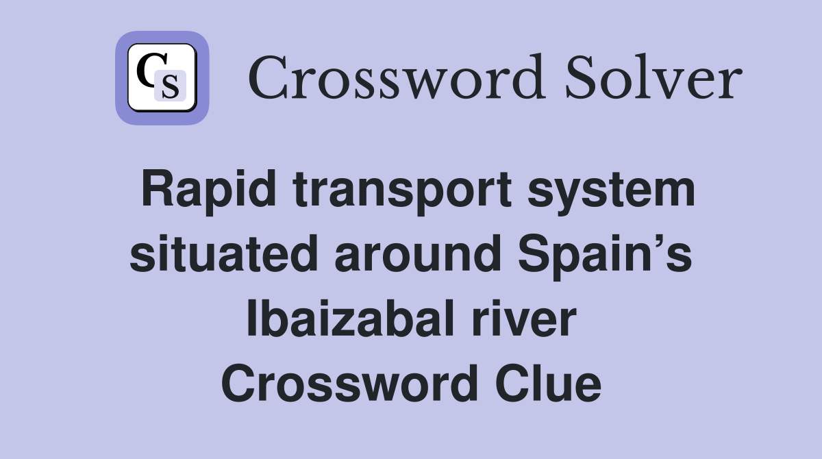 Rapid transport system situated around Spain’s Ibaizabal river Crossword Clue