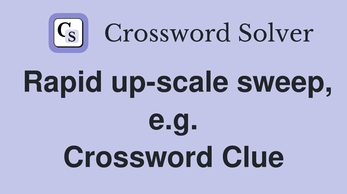 Rapid up-scale sweep, e.g. Crossword Clue
