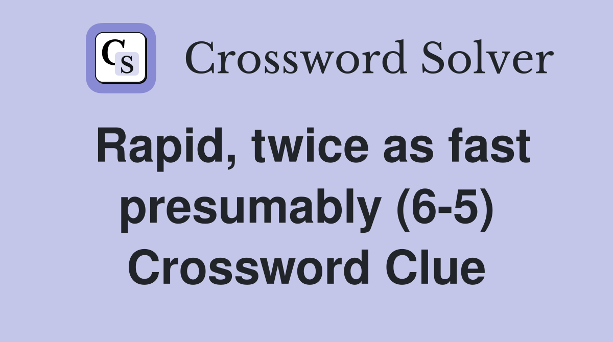 Rapid, twice as fast presumably (6-5) Crossword Clue