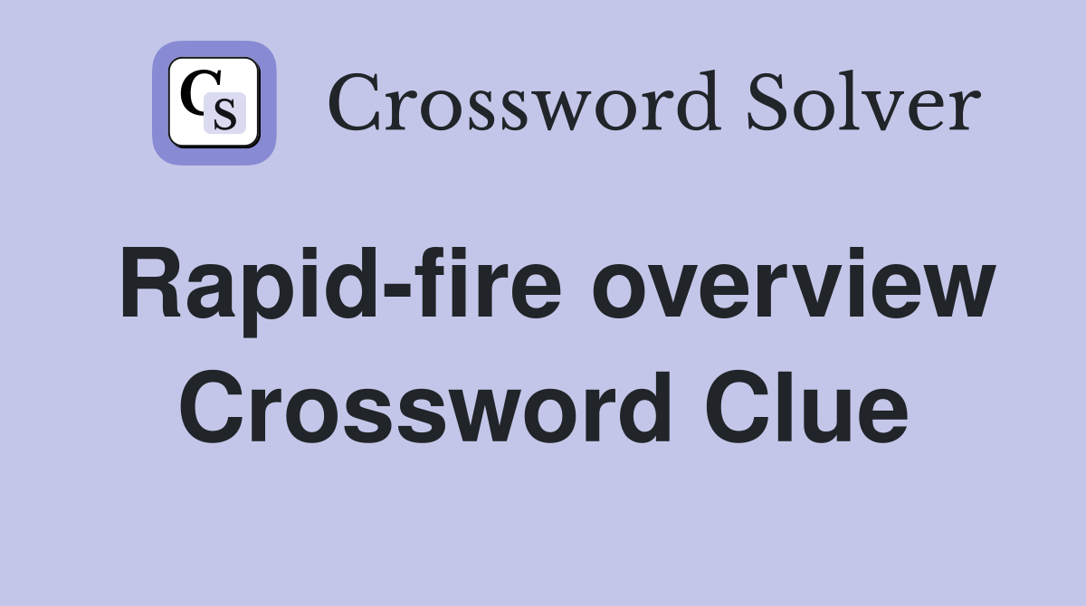 Rapid-fire overview Crossword Clue