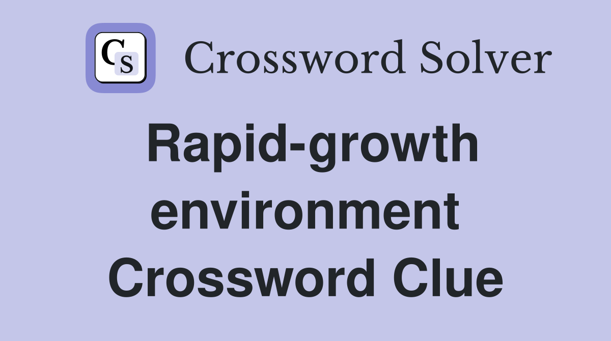Rapid-growth environment Crossword Clue