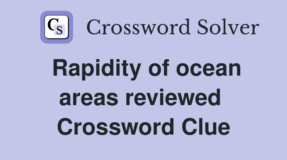 Rapidity of ocean areas reviewed  Crossword Clue