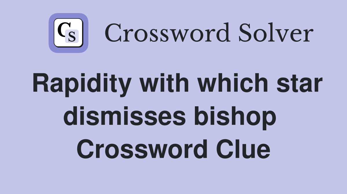 Rapidity with which star dismisses bishop  Crossword Clue
