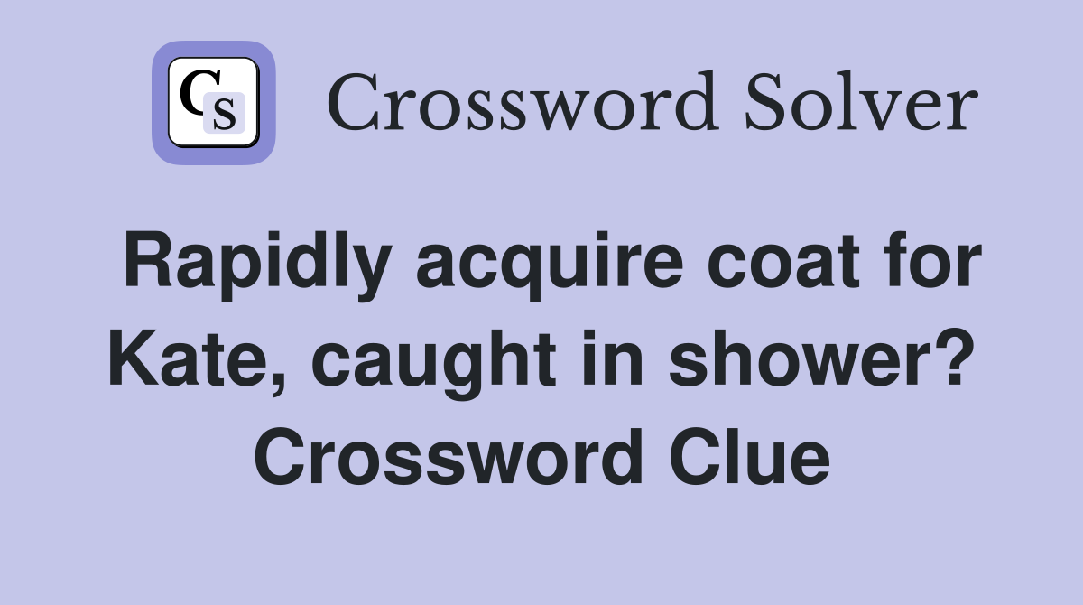 Rapidly acquire coat for Kate, caught in shower? Crossword Clue