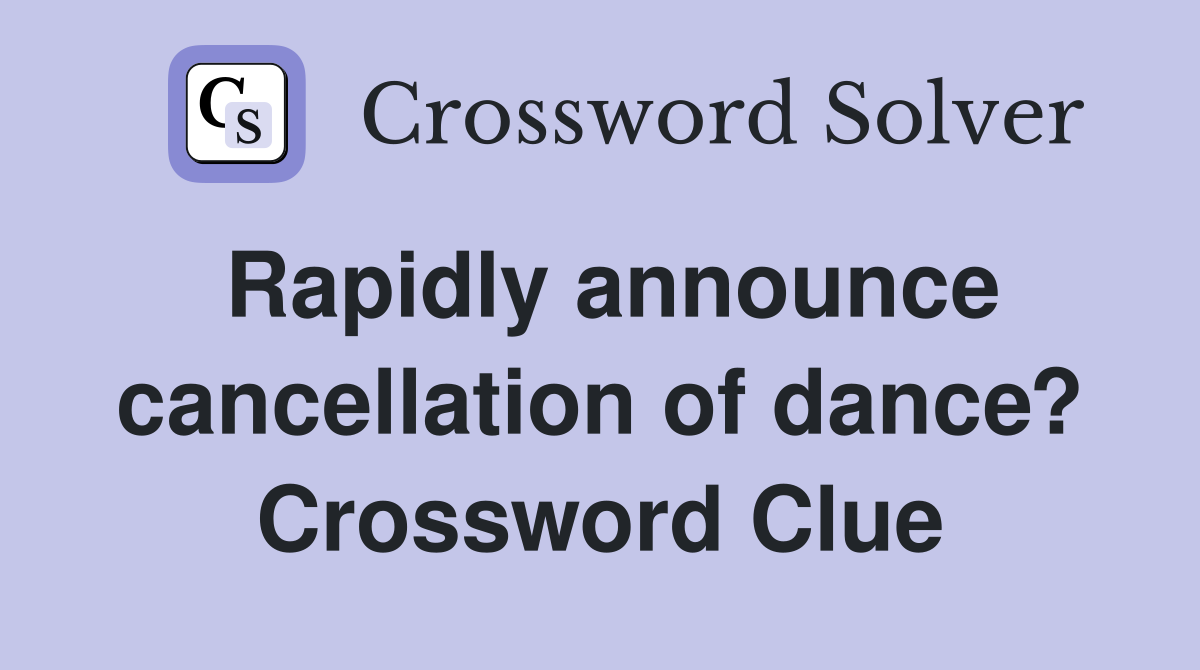 Rapidly announce cancellation of dance? Crossword Clue