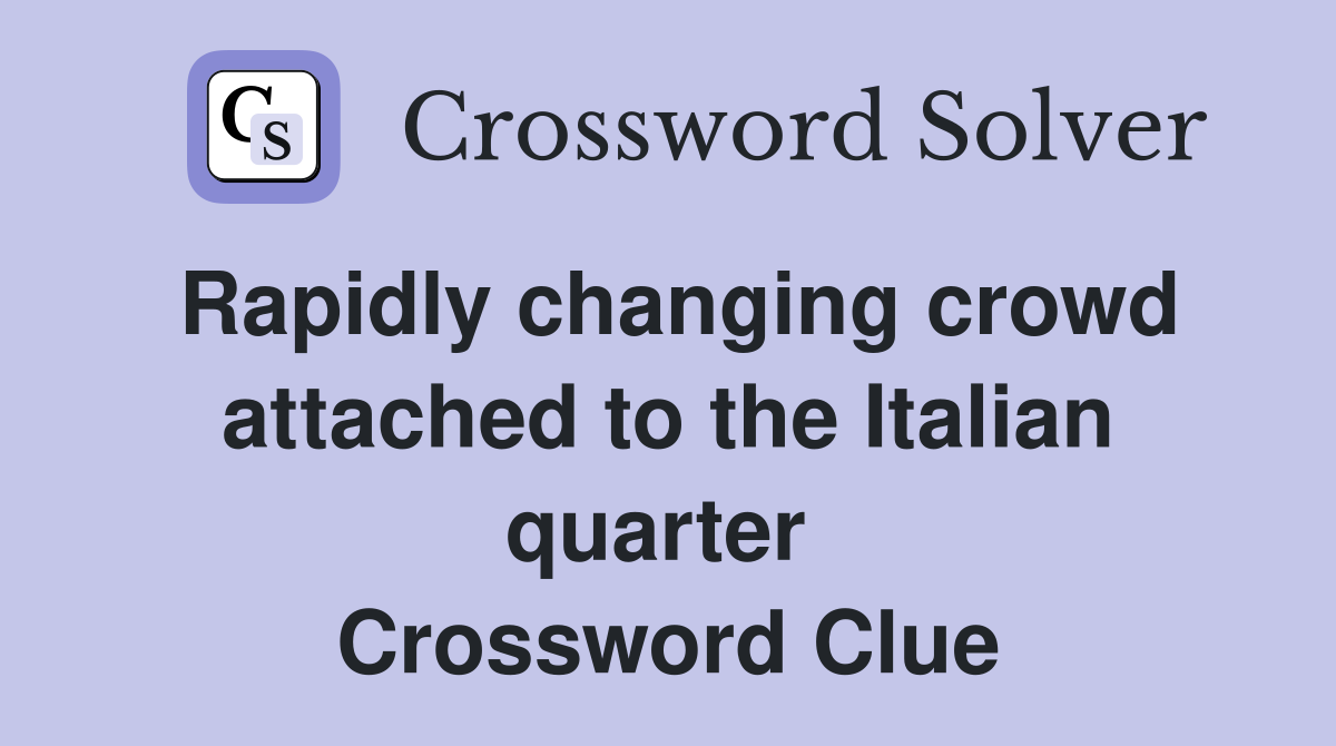 Rapidly changing crowd attached to the Italian quarter  Crossword Clue