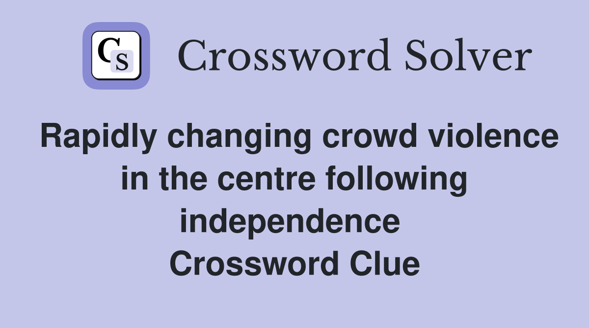 Rapidly changing crowd violence in the centre following independence  Crossword Clue