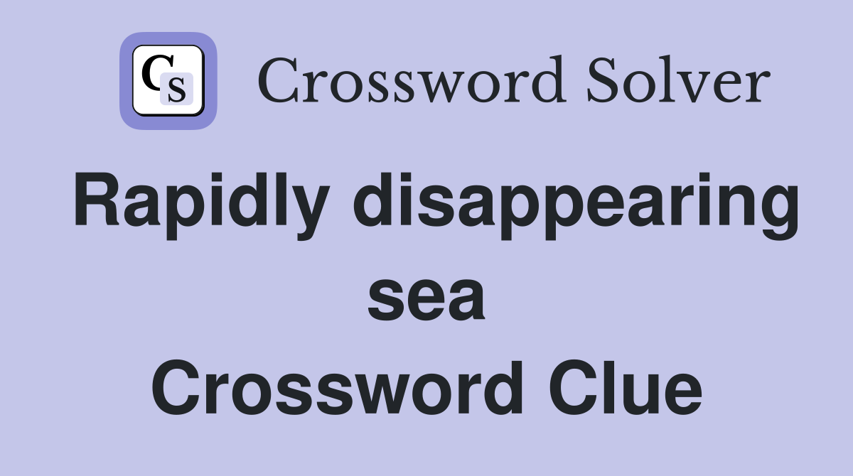 Rapidly disappearing sea Crossword Clue