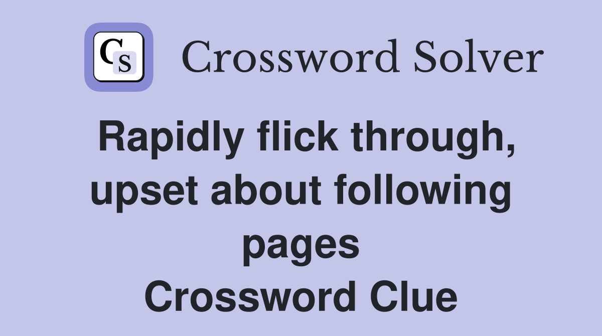 Rapidly flick through, upset about following pages Crossword Clue