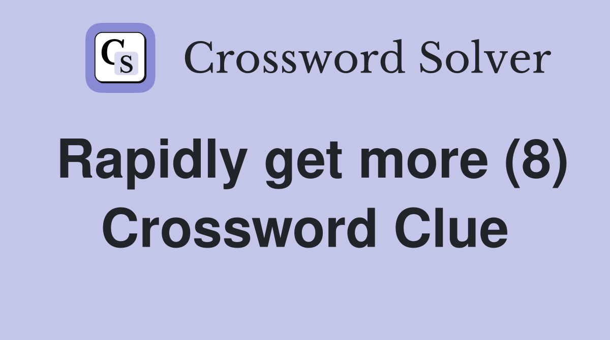 Rapidly get more (8) Crossword Clue