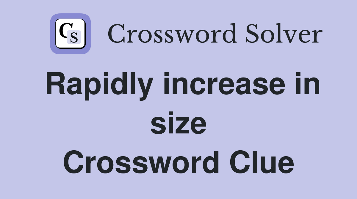 Rapidly increase in size Crossword Clue
