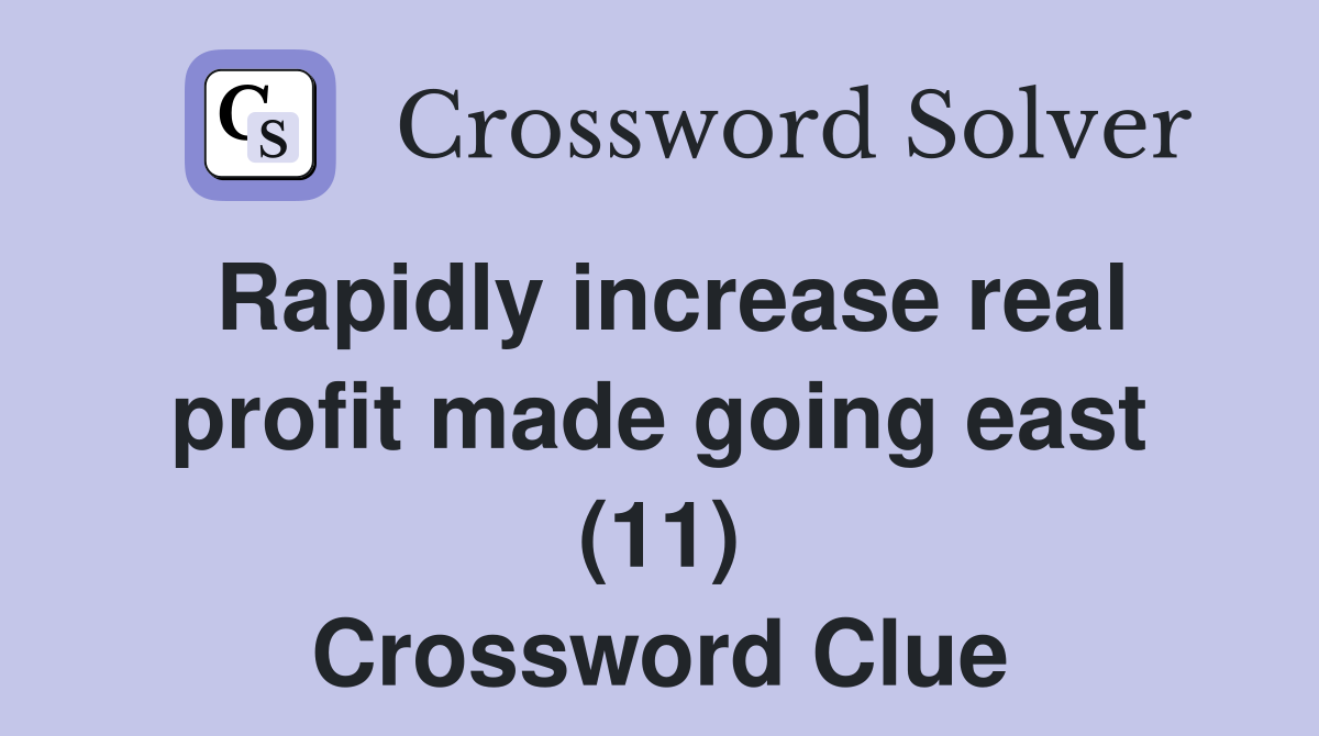 Rapidly increase real profit made going east (11) Crossword Clue