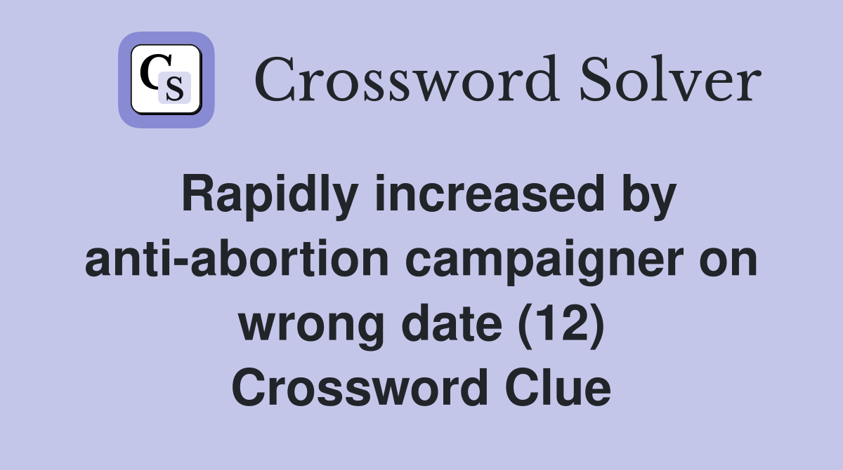 Rapidly increased by anti-abortion campaigner on wrong date (12) Crossword Clue