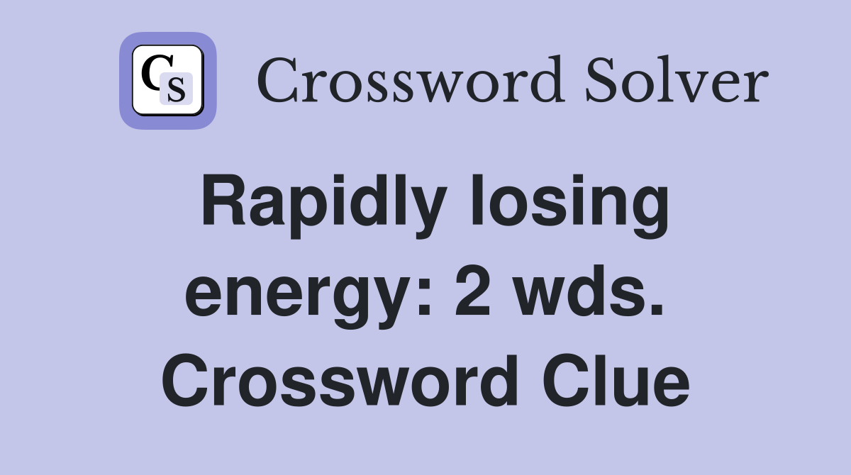 Rapidly losing energy: 2 wds. Crossword Clue