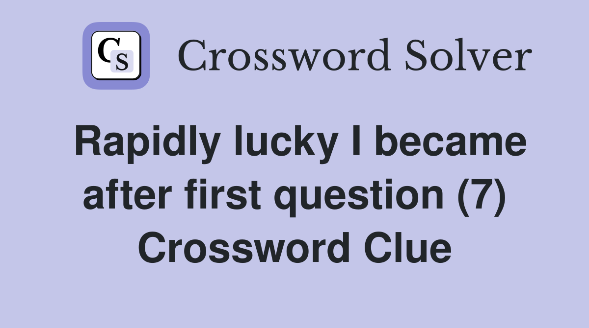 Rapidly lucky I became after first question (7) Crossword Clue