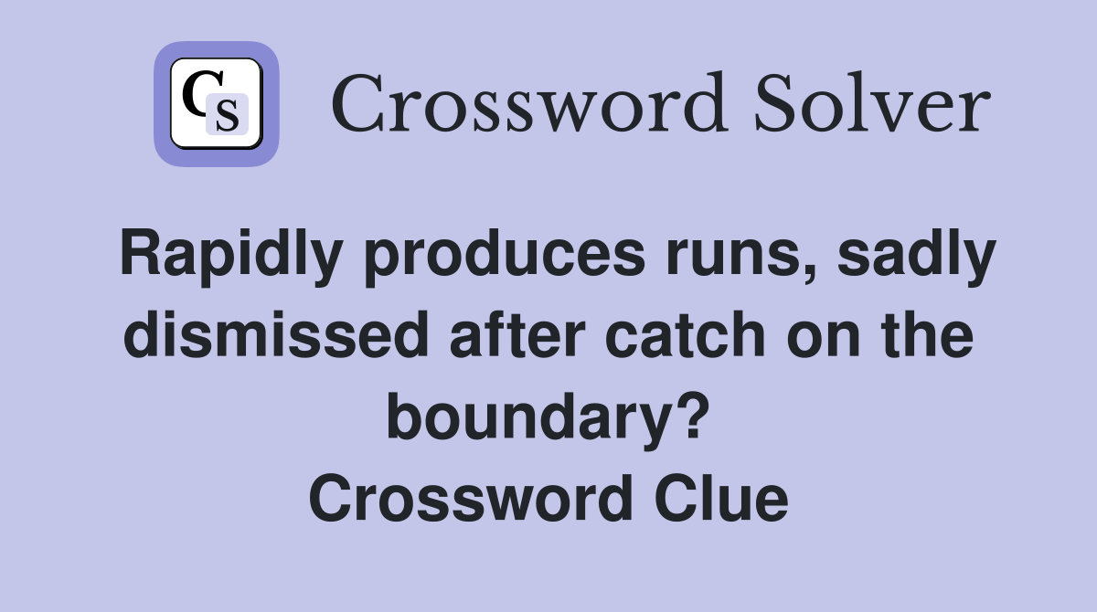 Rapidly produces runs, sadly dismissed after catch on the boundary? Crossword Clue
