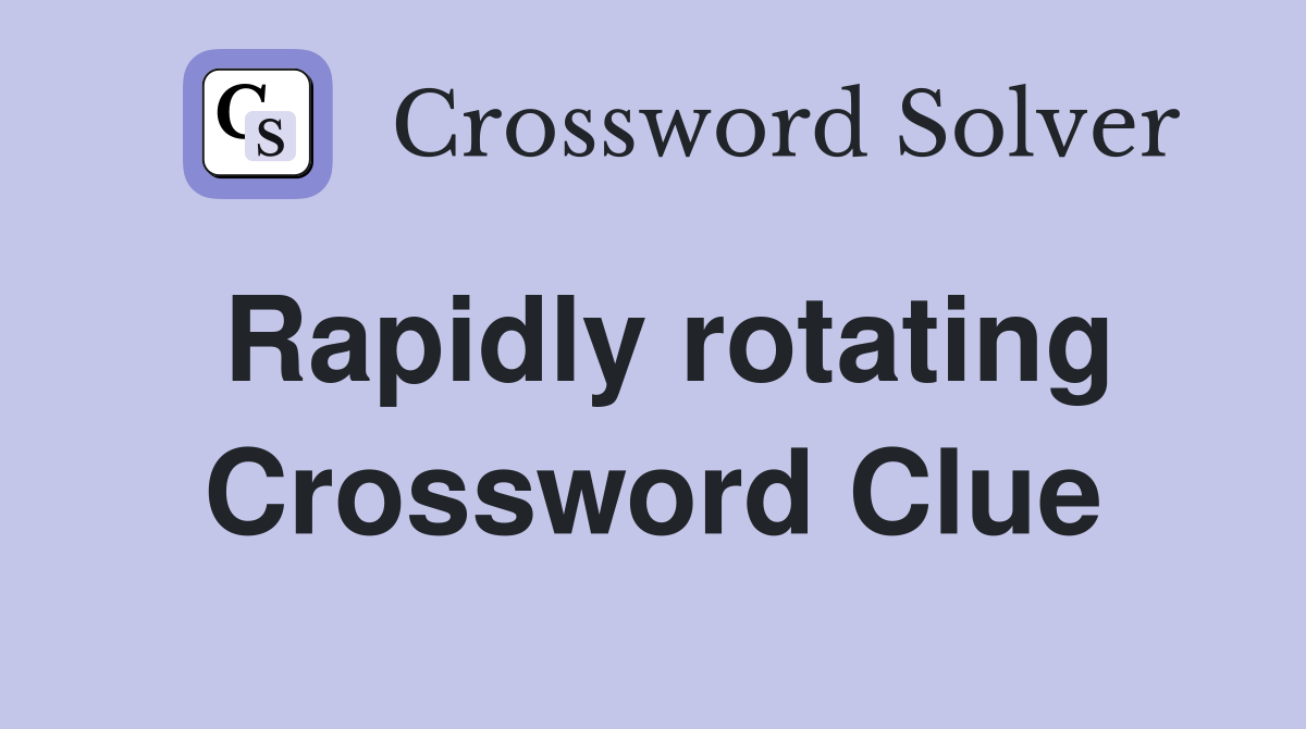 Rapidly rotating Crossword Clue