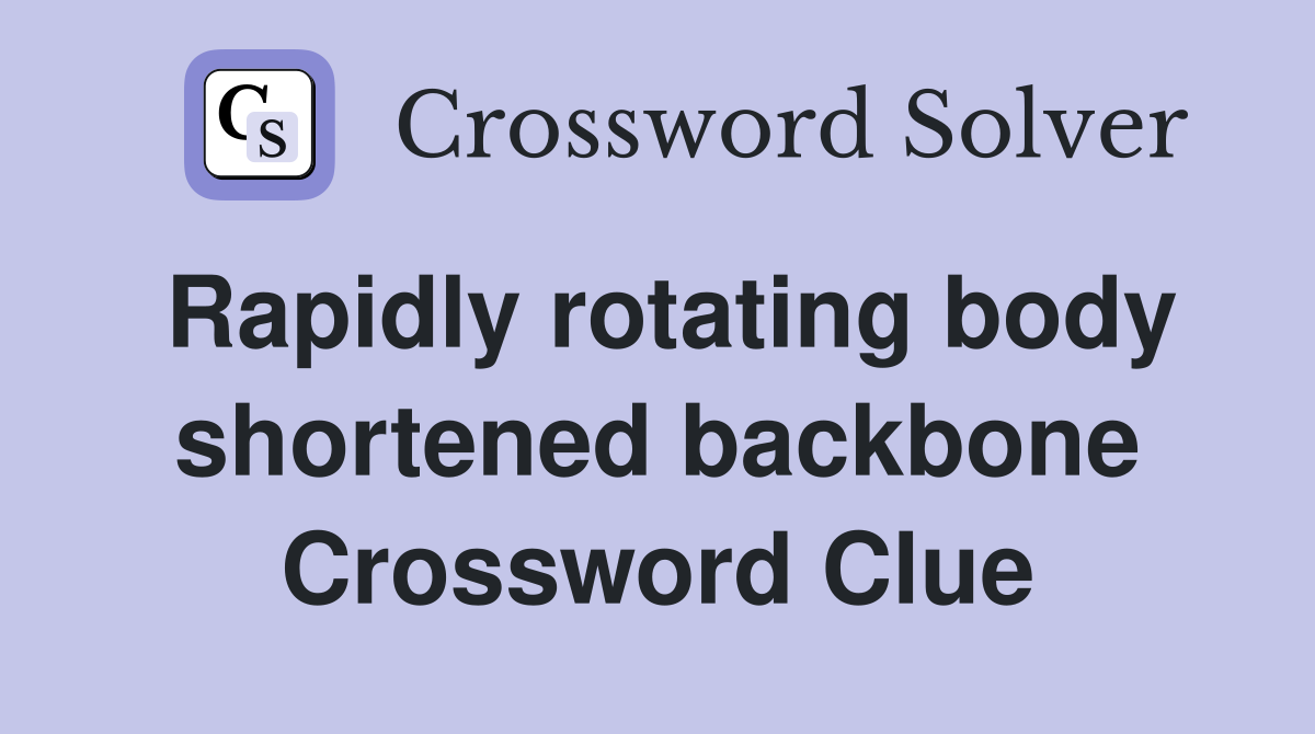 Rapidly rotating body shortened backbone Crossword Clue