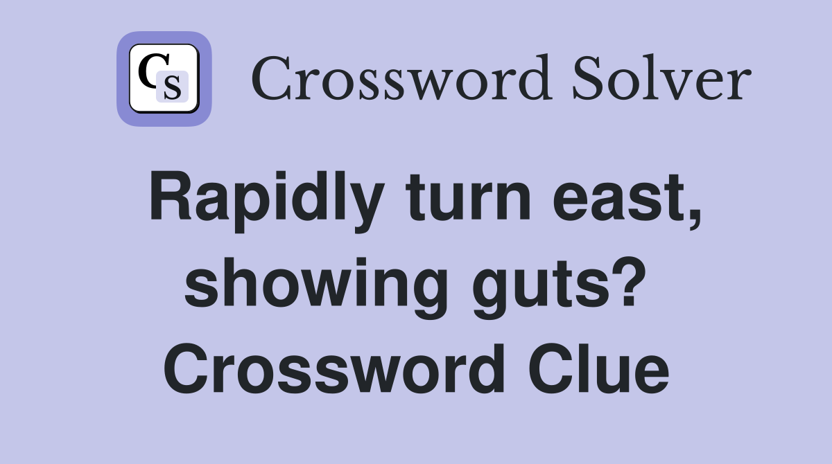 Rapidly turn east, showing guts? Crossword Clue