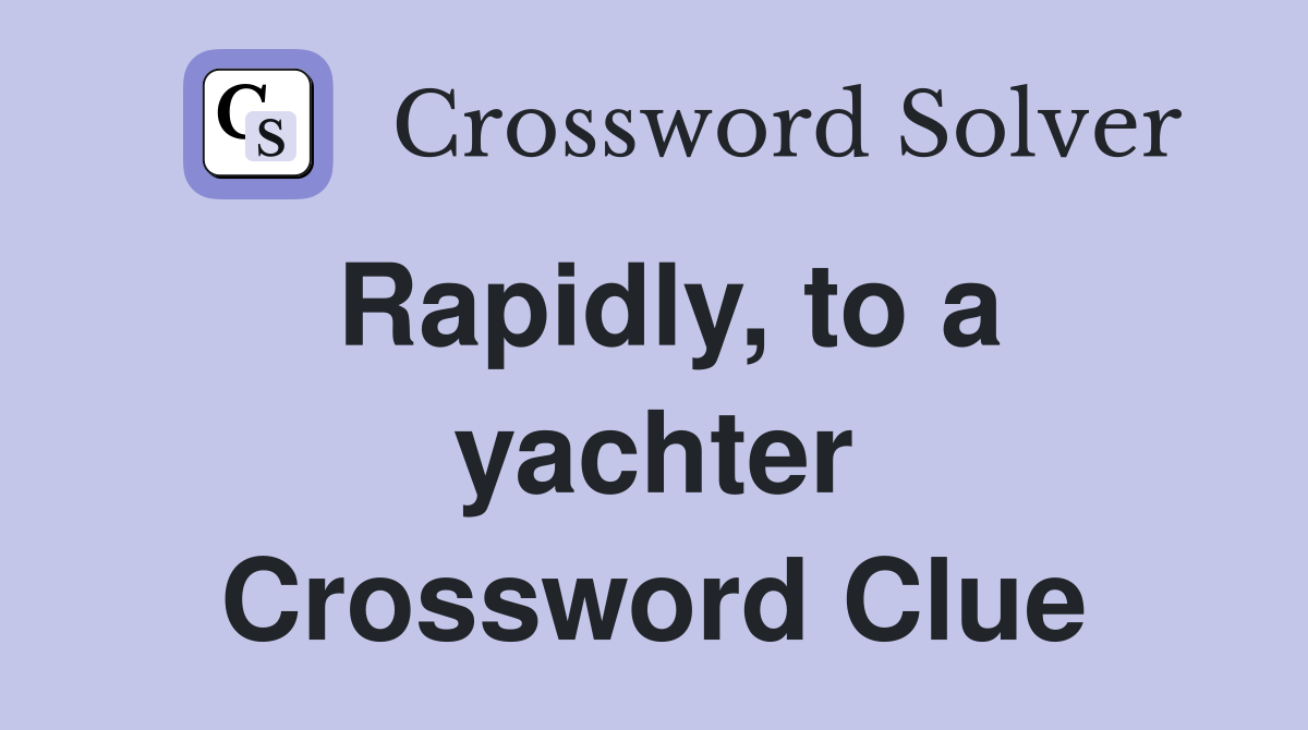Rapidly, to a yachter Crossword Clue