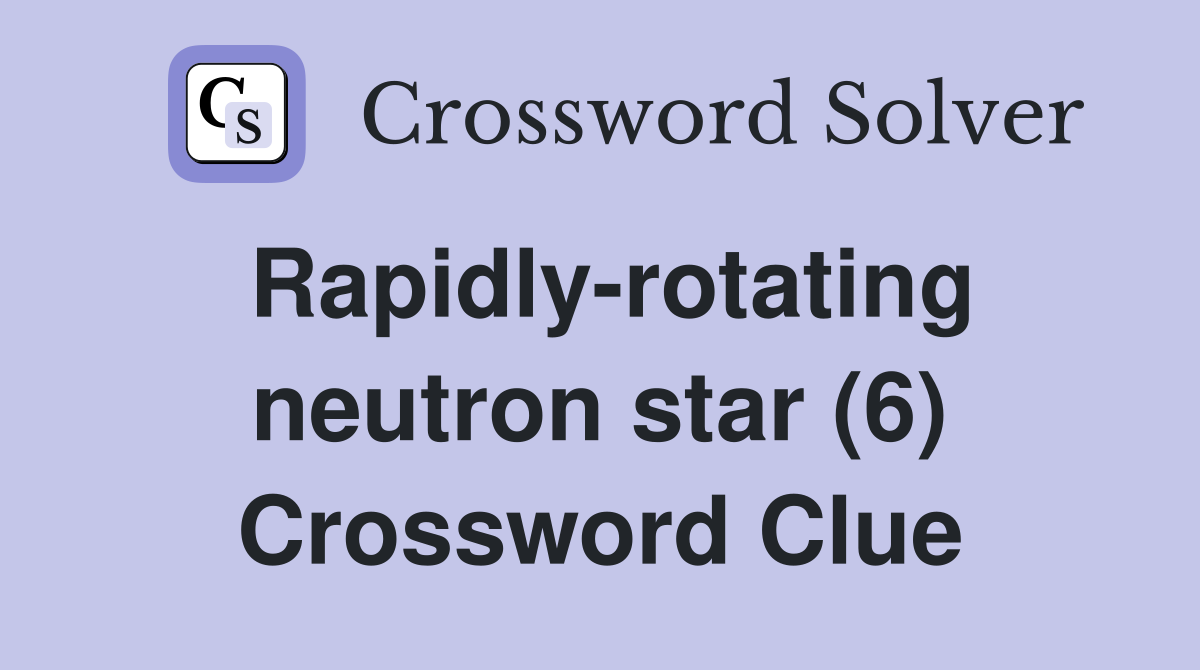 Rapidly-rotating neutron star (6) Crossword Clue