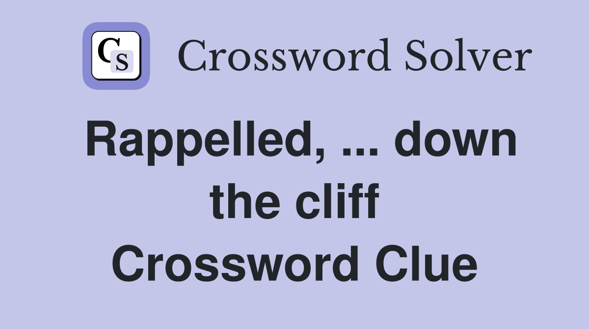 Rappelled, ... down the cliff Crossword Clue
