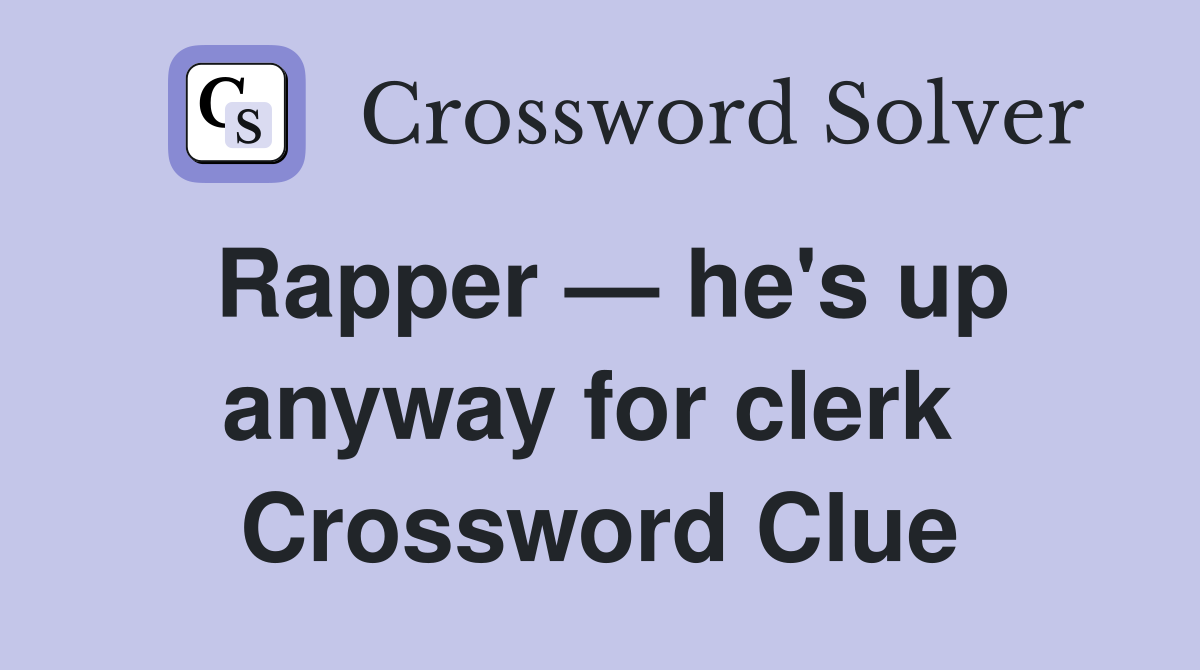 Rapper — he's up anyway for clerk  Crossword Clue