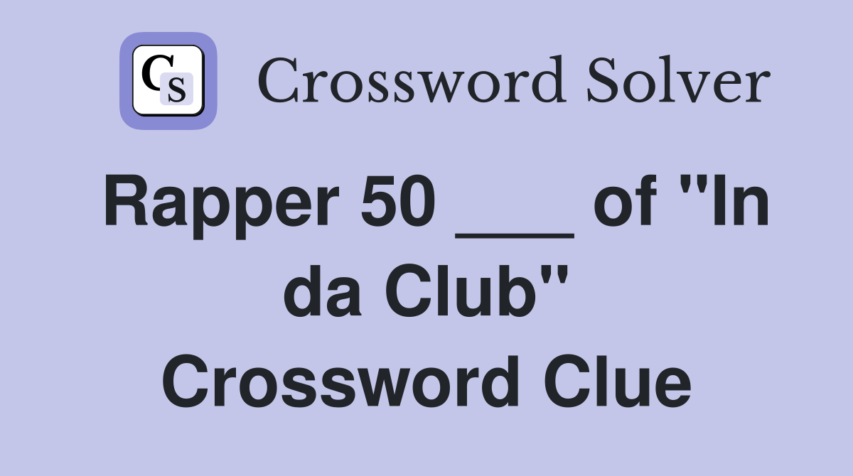 Rapper 50 ___ of "In da Club" Crossword Clue