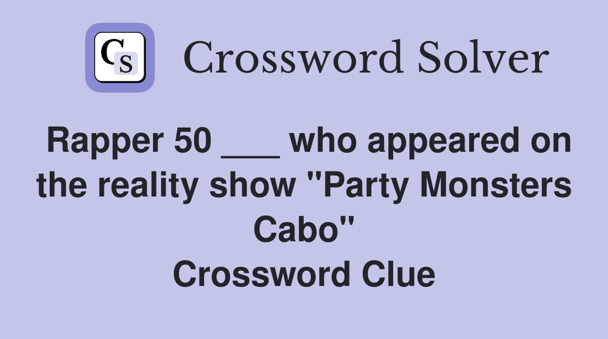 Rapper 50 ___ who appeared on the reality show "Party Monsters Cabo" Crossword Clue
