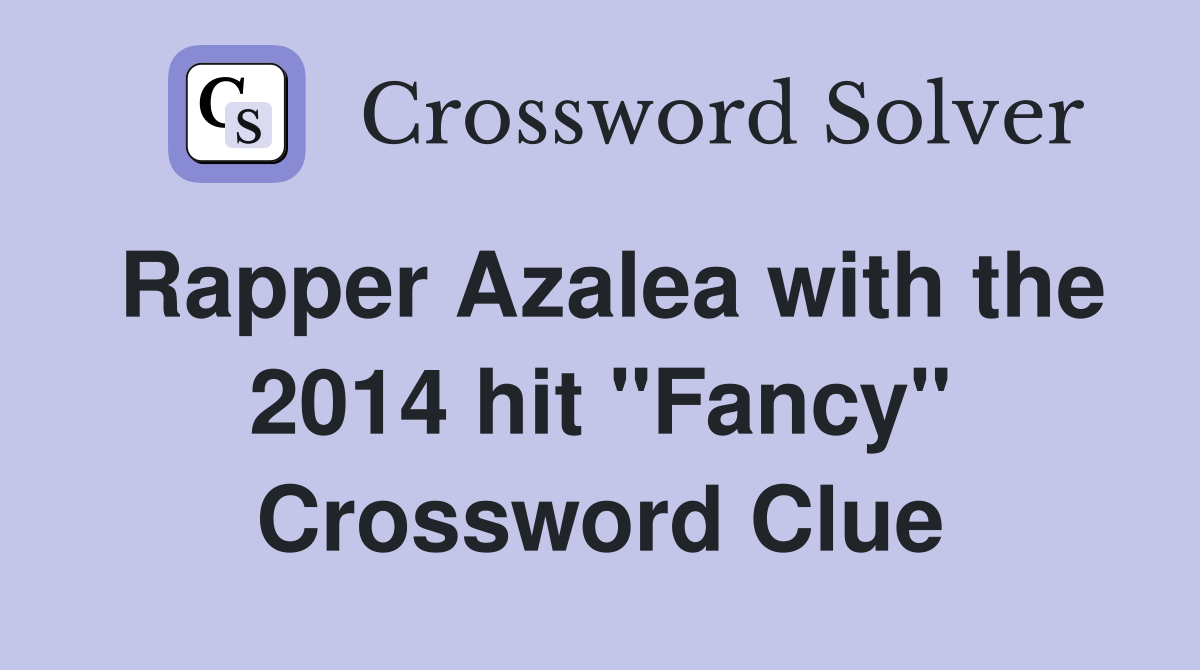 Rapper Azalea with the 2014 hit "Fancy" Crossword Clue